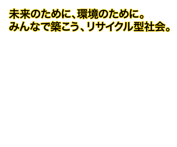 未来のために、環境のために。みんなで築こう、リサイクル型社会